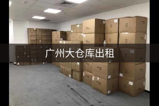 广州大仓库出租，广州仓库出租多少钱一平方