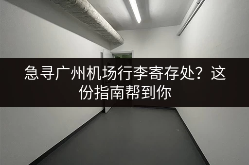 急寻广州机场行李寄存处？这份指南帮到你