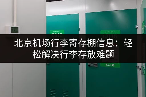 北京机场行李寄存棚信息：轻松解决行李存放难题