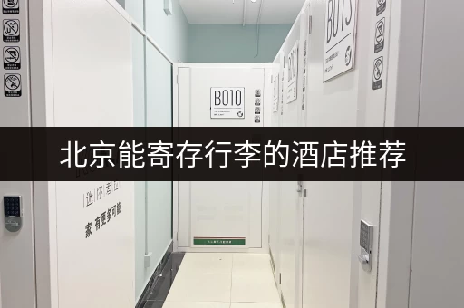 北京能寄存行李的酒店推荐，方便快捷又省心