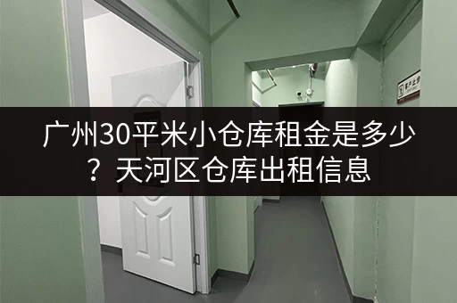 广州30平米小仓库租金是多少？天河区仓库出租信息