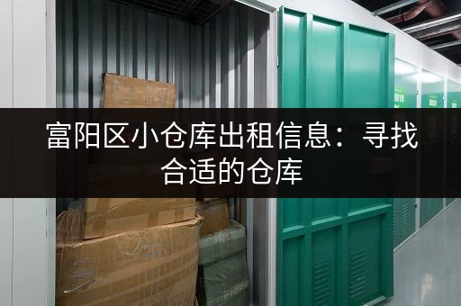 富阳区小仓库出租信息：寻找合适的仓库，价格实惠