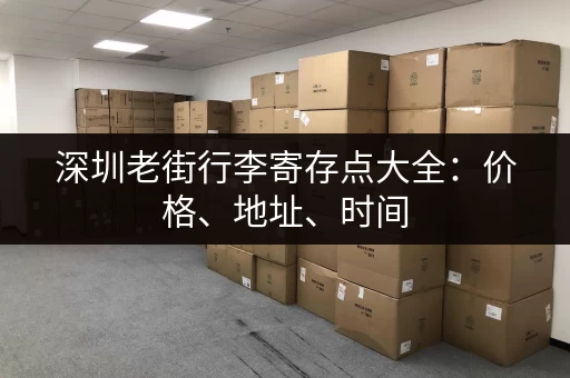 深圳老街行李寄存点大全：价格、地址、时间，一网打尽
