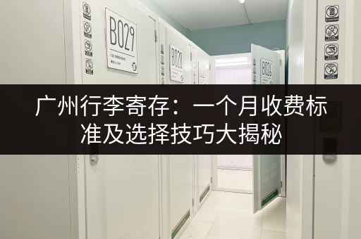 广州行李寄存：一个月收费标准及选择技巧大揭秘