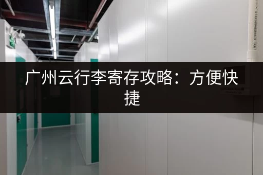 广州云行李寄存攻略：方便快捷，价格实惠