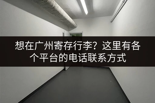 想在广州寄存行李？这里有各个平台的电话联系方式