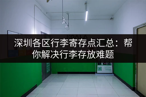 深圳各区行李寄存点汇总：帮你解决行李存放难题