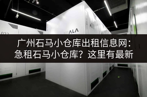 广州石马小仓库出租信息网：急租石马小仓库？这里有最新房源！