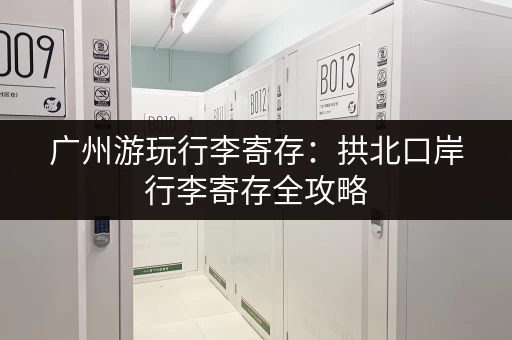 广州游玩行李寄存：拱北口岸行李寄存全攻略