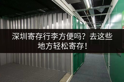 深圳寄存行李方便吗？去这些地方轻松寄存！
