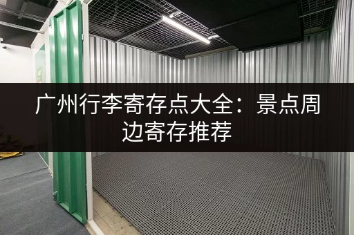 广州行李寄存点大全：景点周边寄存推荐