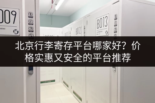 北京行李寄存平台哪家好？价格实惠又安全的平台推荐