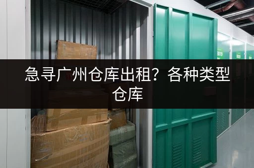 急寻广州仓库出租？各种类型仓库，满足您的需求！