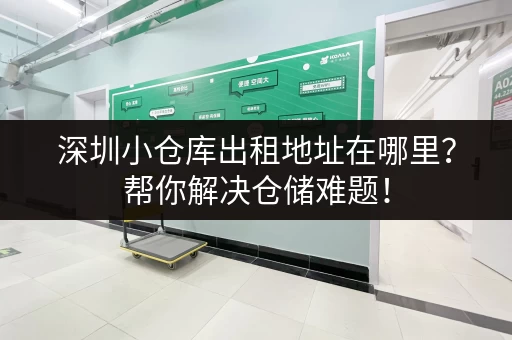 深圳小仓库出租地址在哪里？帮你解决仓储难题！
