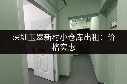 深圳玉翠新村小仓库出租：价格实惠，位置优越！