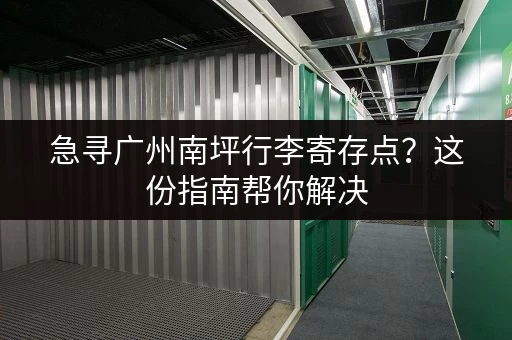 急寻广州南坪行李寄存点？这份指南帮你解决