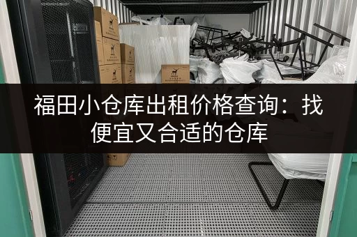 福田小仓库出租价格查询：找便宜又合适的仓库