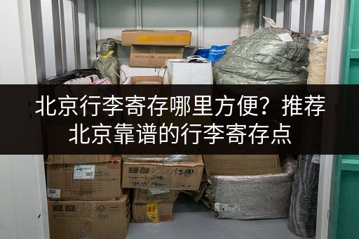 北京行李寄存哪里方便？推荐北京靠谱的行李寄存点