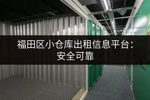 福田区小仓库出租信息平台：安全可靠，值得信赖