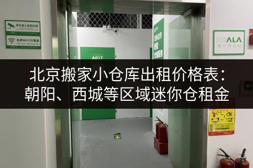 北京搬家小仓库出租价格表：朝阳、西城等区域迷你仓租金详解