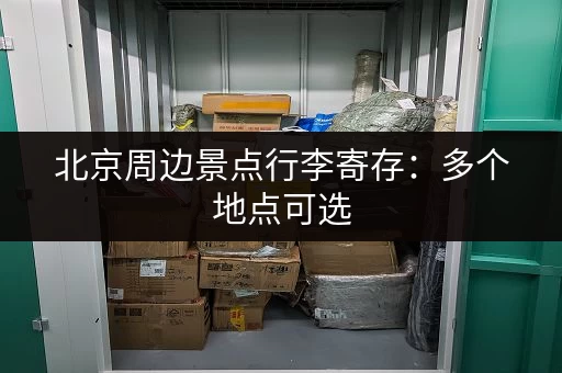 北京周边景点行李寄存：多个地点可选，价格透明的寄存信息