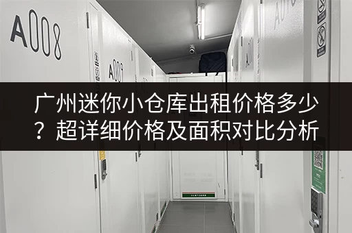 广州迷你小仓库出租价格多少？超详细价格及面积对比分析！