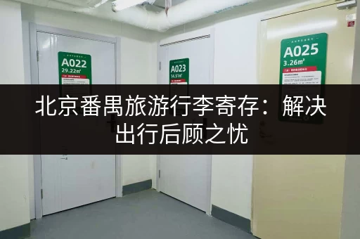北京番禺旅游行李寄存：解决出行后顾之忧