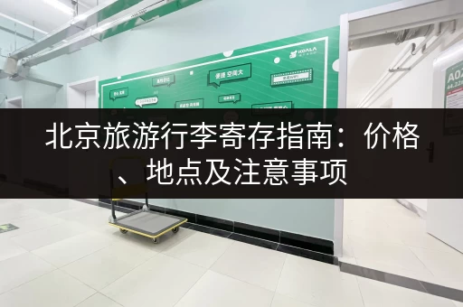 北京旅游行李寄存指南：价格、地点及注意事项