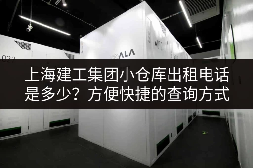 上海建工集团小仓库出租电话是多少？方便快捷的查询方式