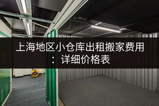 上海地区小仓库出租搬家费用：详细价格表，透明公开，放心选择！