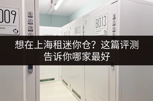 想在上海租迷你仓？这篇评测告诉你哪家最好