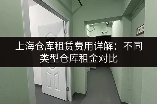 上海仓库租赁费用详解：不同类型仓库租金对比