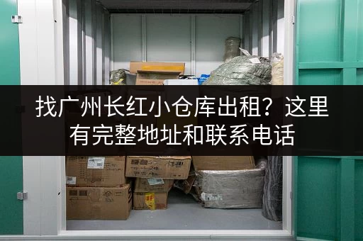 找广州长红小仓库出租？这里有完整地址和联系电话