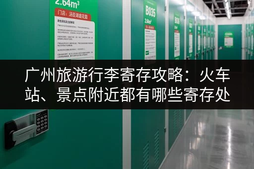 广州旅游行李寄存攻略：火车站、景点附近都有哪些寄存处？