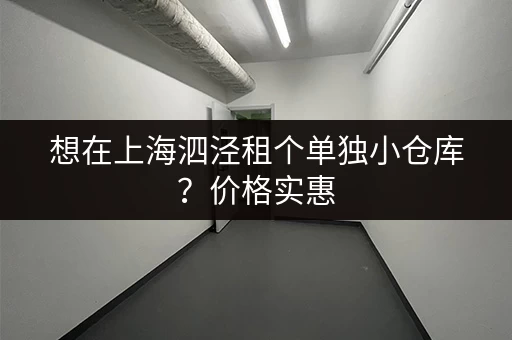 想在上海泗泾租个单独小仓库？价格实惠，位置优越