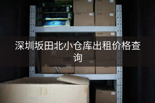 深圳坂田北小仓库出租价格查询，深圳坂田北小仓库出租价格多少
