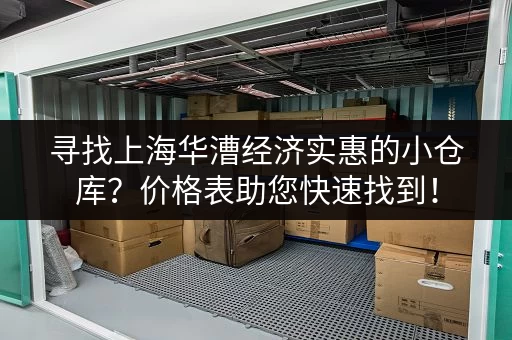 寻找上海华漕经济实惠的小仓库？价格表助您快速找到！