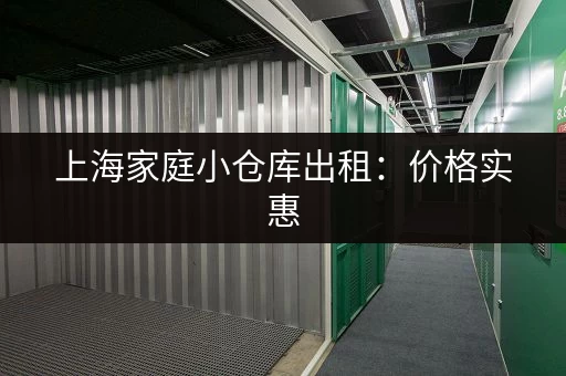 上海家庭小仓库出租：价格实惠，安全可靠，多种面积可选