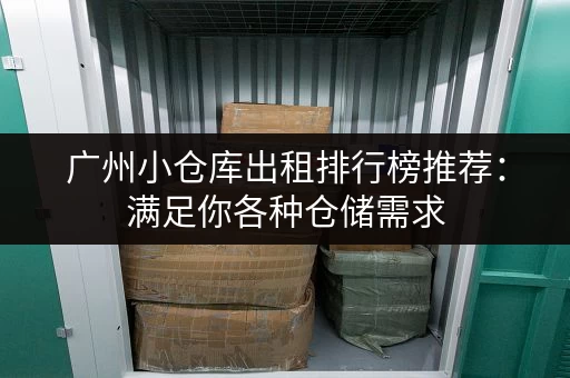 广州小仓库出租排行榜推荐：满足你各种仓储需求