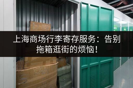 上海商场行李寄存服务：告别拖箱逛街的烦恼！