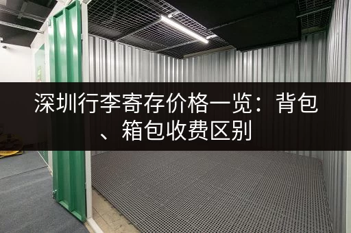 深圳行李寄存价格一览：背包、箱包收费区别