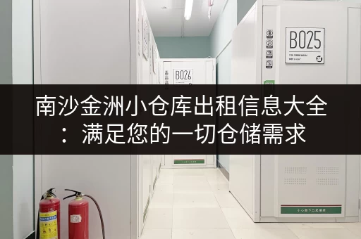 南沙金洲小仓库出租信息大全：满足您的一切仓储需求
