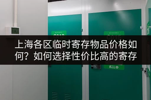 上海各区临时寄存物品价格如何？如何选择性价比高的寄存点？