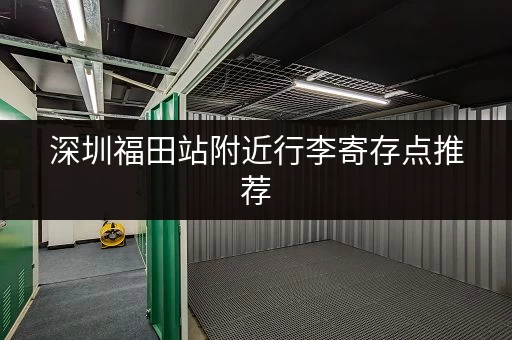 深圳福田站附近行李寄存点推荐，方便快捷又安全