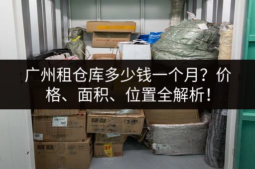 广州租仓库多少钱一个月？价格、面积、位置全解析！