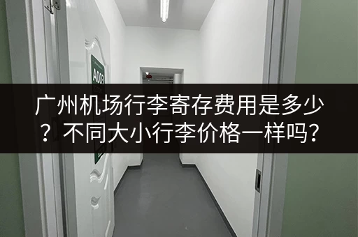 广州机场行李寄存费用是多少？不同大小行李价格一样吗？