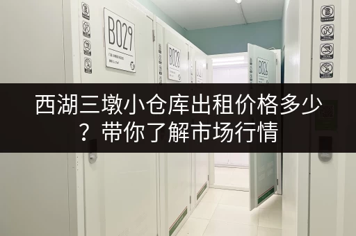 西湖三墩小仓库出租价格多少？带你了解市场行情