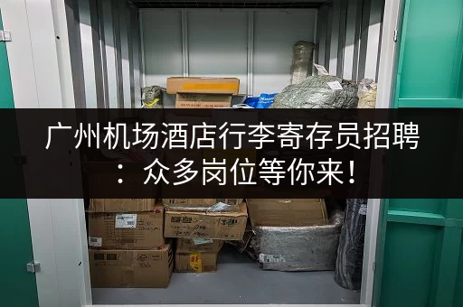 广州机场酒店行李寄存员招聘：众多岗位等你来！