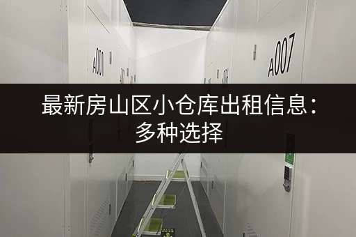最新房山区小仓库出租信息：多种选择，总有一款适合您