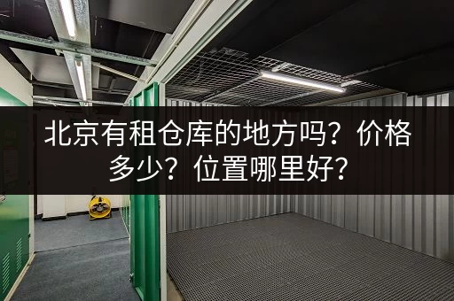 北京有租仓库的地方吗？价格多少？位置哪里好？